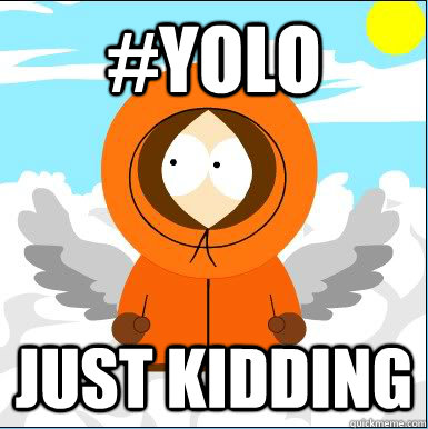 #YOLO Just Kidding - #YOLO Just Kidding  You only live once