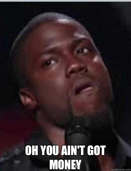 Oh you ain't got money  Kevin Hart