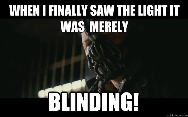 When I finally saw the light it was  merely Blinding!  Badass Bane