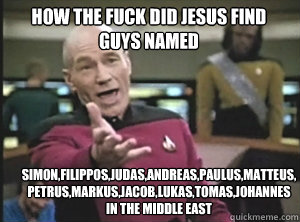 how the fuck did jesus find guys named Simon,Filippos,Judas,Andreas,Paulus,Matteus,
Petrus,Markus,Jacob,Lukas,Tomas,Johannes
in the middle east  Annoyed Picard