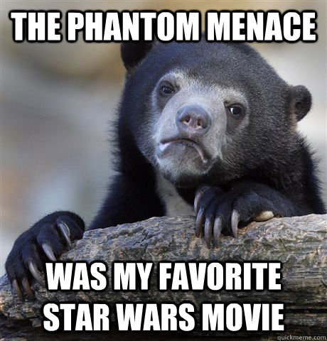 The Phantom Menace was my favorite  Star Wars movie - The Phantom Menace was my favorite  Star Wars movie  Confession Bear