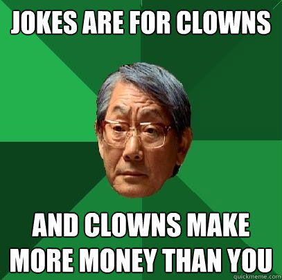 jokes are for clowns and clowns make more money than you - jokes are for clowns and clowns make more money than you  High Expectations Asian Father