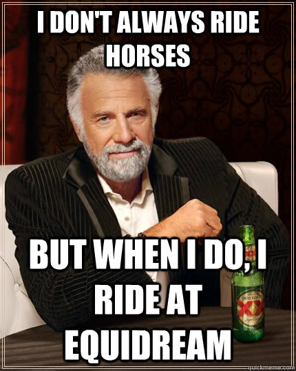 I don't always ride horses but when I do, I ride at Equidream  The Most Interesting Man In The World