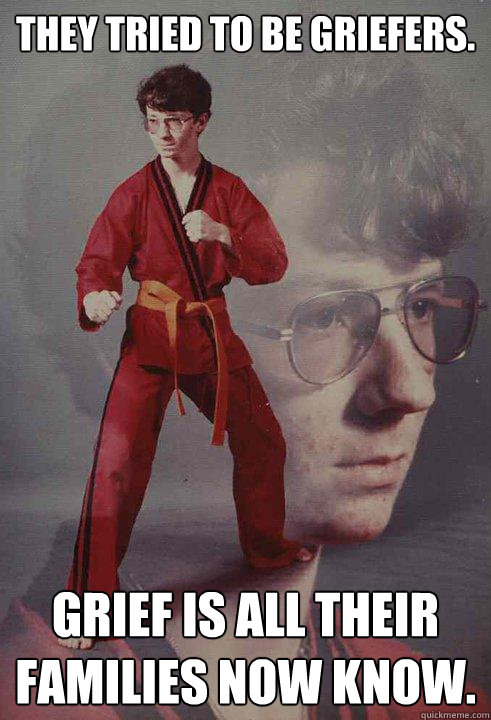 They tried to be griefers. Grief is all their families now know.  Karate Kyle