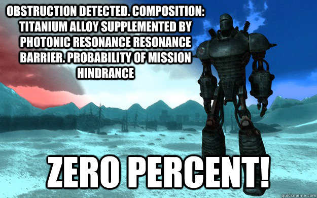 Obstruction detected. composition: titanium alloy supplemented by photonic resonance resonance barrier. probability of mission hindrance zero percent! - Obstruction detected. composition: titanium alloy supplemented by photonic resonance resonance barrier. probability of mission hindrance zero percent!  Liberty Prime