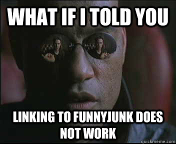 What if I told you linking to funnyjunk does not work  Morpheus SC