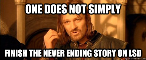 One does not simply finish the never ending story on lsd  One Does Not Simply