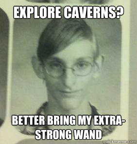 Explore caverns? Better bring my extra-strong wand - Explore caverns? Better bring my extra-strong wand  creepy gamer guy