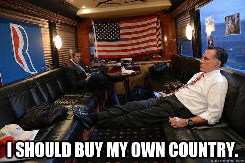  I should buy my own country. -  I should buy my own country.  Sudden Realization Romney