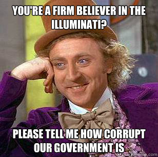 You're a firm believer in the Illuminati? Please tell me how corrupt our government is - You're a firm believer in the Illuminati? Please tell me how corrupt our government is  Condescending Wonka