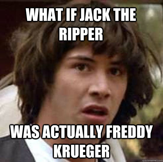 What if Jack The Ripper was actually Freddy Krueger    conspiracy keanu