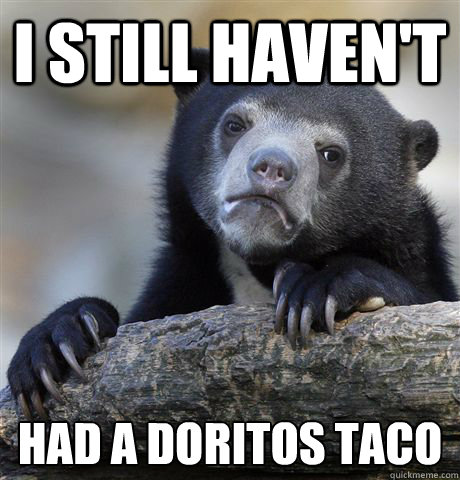 i still haven't had a doritos taco - i still haven't had a doritos taco  Confession Bear