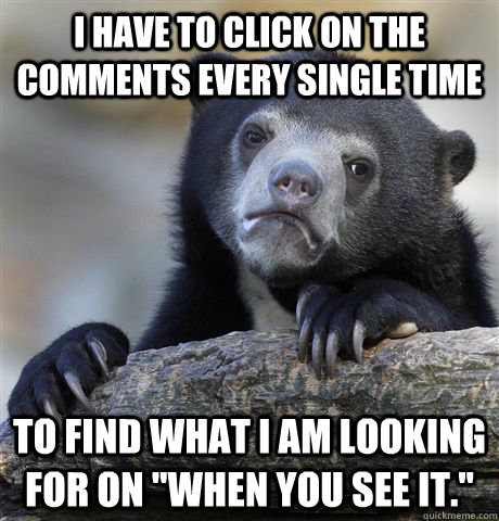I have to click on the comments every single time To find what I am looking for on 