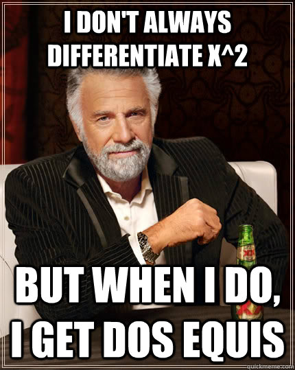I Don't always differentiate x^2 but when i do, i get dos equis  The Most Interesting Man In The World