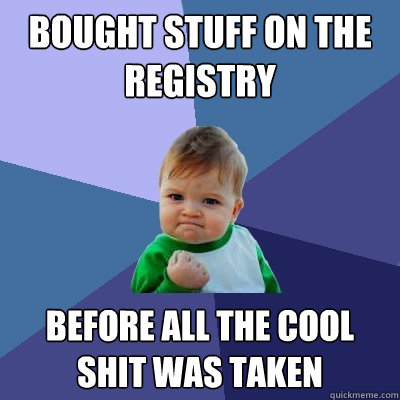 Bought stuff on the registry Before all the cool shit was taken  Success Kid