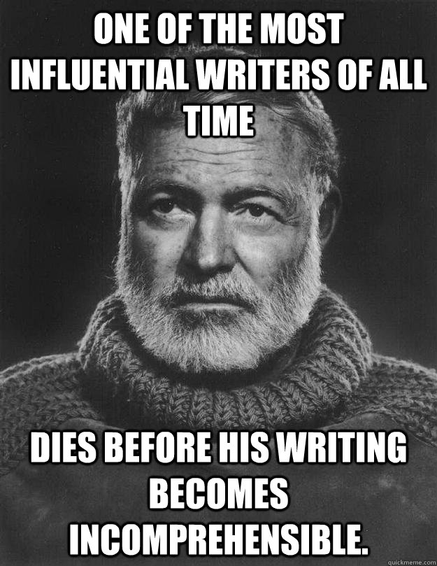 One of the most influential writers of all time Dies before his writing becomes incomprehensible. - One of the most influential writers of all time Dies before his writing becomes incomprehensible.  Earnest Hemingway