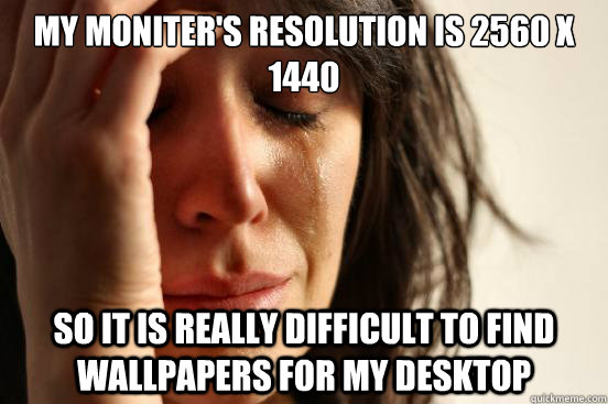 My moniter's resolution is 2560 x 1440 So it is really difficult to find wallpapers for my desktop - My moniter's resolution is 2560 x 1440 So it is really difficult to find wallpapers for my desktop  First World Problems