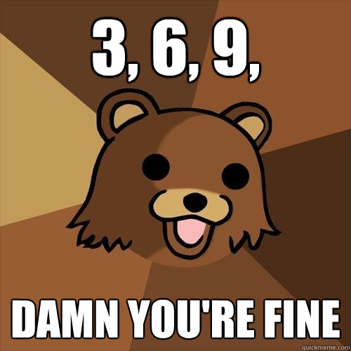 3, 6, 9, damn you're fine - 3, 6, 9, damn you're fine  Pedobear