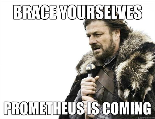 Brace yourselves Prometheus is coming  Brace Yourselves - Borimir