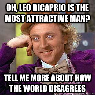 Oh, Leo Dicaprio is the most attractive man? Tell me more about how the world disagrees  Condescending Wonka