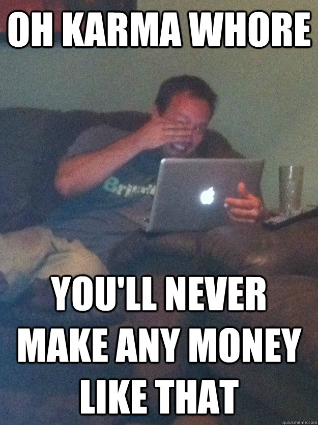 Oh Karma whore You'll never make any money like that  meme dad on overly attached girlfriend