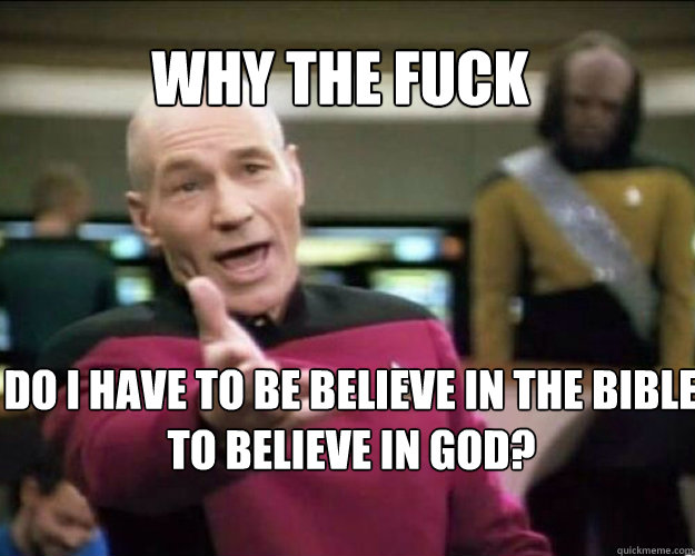 WHY THE FUCK Do I have to be believe in the bible to believe in god?   Why the fuck