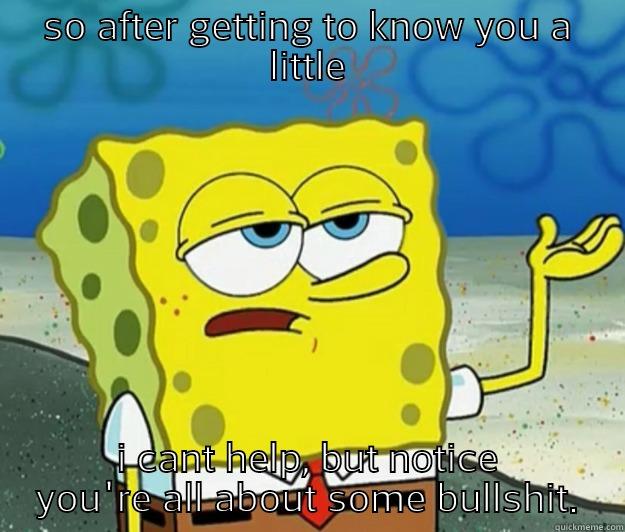 SO AFTER GETTING TO KNOW YOU A LITTLE I CANT HELP, BUT NOTICE YOU'RE ALL ABOUT SOME BULLSHIT. Tough Spongebob