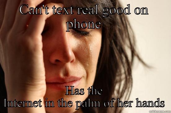 CAN'T TEXT REAL GOOD ON PHONE HAS THE INTERNET IN THE PALM OF HER HANDS First World Problems