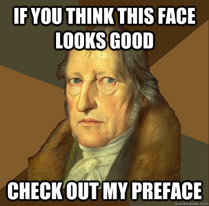 if you think this face looks good check out my preface  Demotivational Hegel