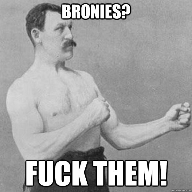 Bronies? FUCK THEM!  overly manly man