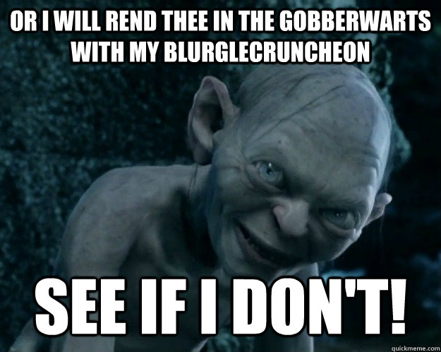 Or I will rend thee in the gobberwarts with my blurglecruncheon see if I don't! - Or I will rend thee in the gobberwarts with my blurglecruncheon see if I don't!  Combover Ned Stark