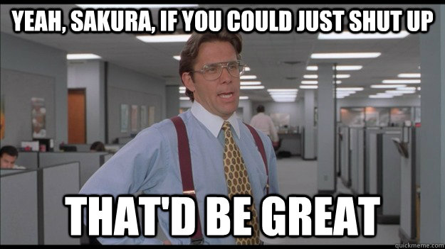 Yeah, Sakura, if you could just shut up That'd be great - Yeah, Sakura, if you could just shut up That'd be great  Office Space Lumbergh HD