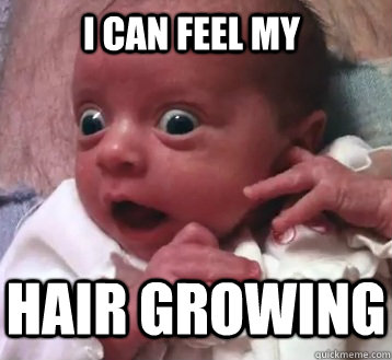 I can feel my hair growing  