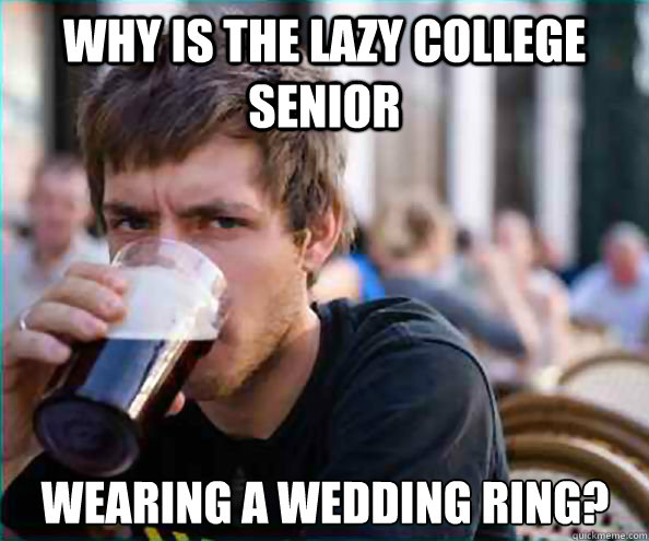 Why is the lazy college senior wearing a wedding ring?  Lazy College Senior