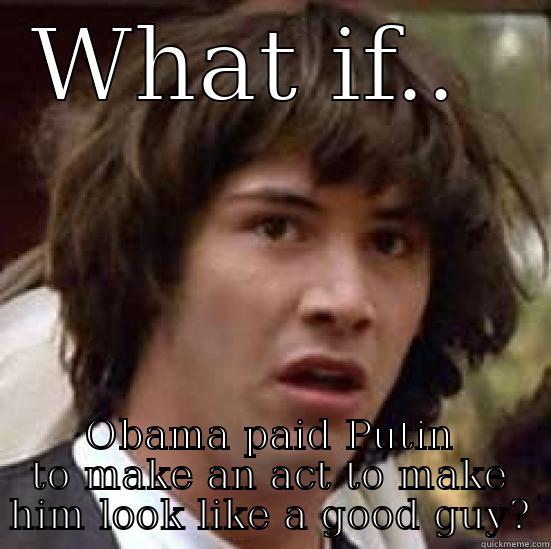 WHAT IF..  OBAMA PAID PUTIN TO MAKE AN ACT TO MAKE HIM LOOK LIKE A GOOD GUY? conspiracy keanu