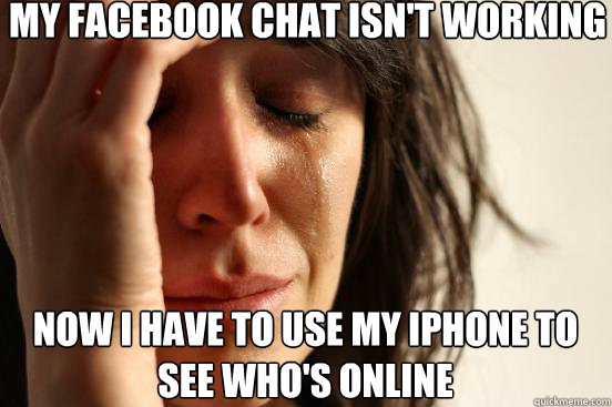 my facebook chat isn't working now i have to use my iphone to see who's online  First World Problems