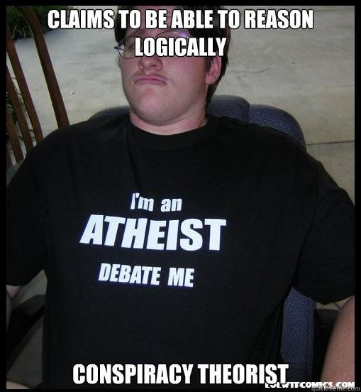 Claims to be able to reason logically Conspiracy theorist  Scumbag Atheist