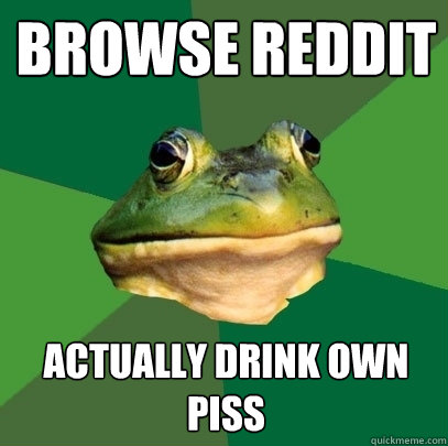 Browse Reddit Actually drink own piss  Foul Bachelor Frog