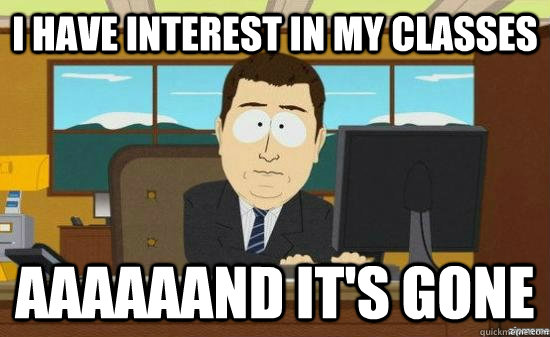 I have interest in my classes AAAaaAND it's GONE  aaaand its gone