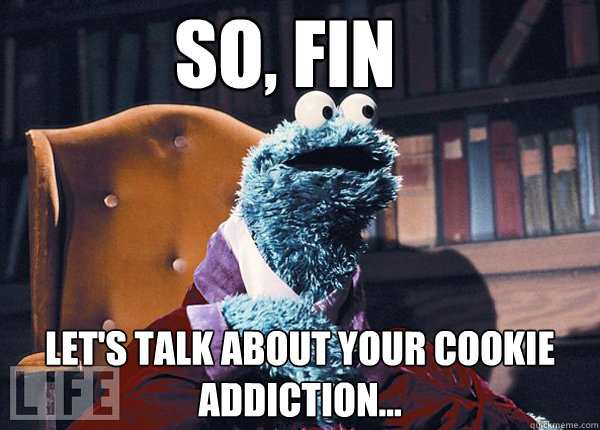 So, Fin Let's talk about your cookie addiction... - So, Fin Let's talk about your cookie addiction...  Cookie Monster
