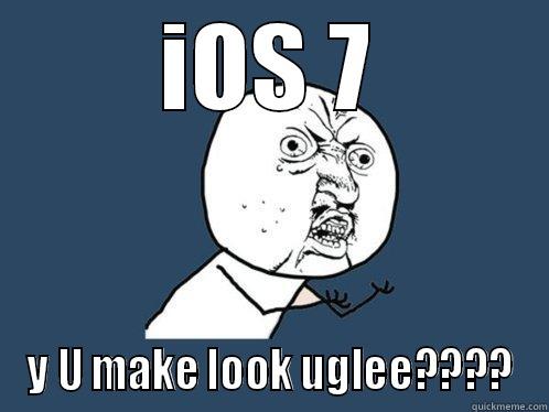 IOS 7 Y U MAKE LOOK UGLEE???? Y U No