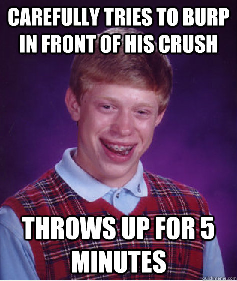 Carefully tries to burp in front of his crush throws up for 5 minutes  Bad Luck Brain