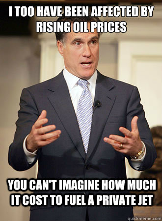 I too have been affected by rising oil prices
 you can't imagine how much it cost to fuel a private jet  Relatable Romney