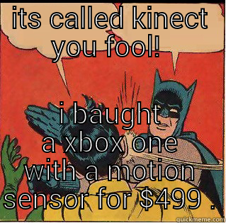 ITS CALLED KINECT YOU FOOL!  I BAUGHT A XBOX ONE WITH A MOTION SENSOR FOR $499 . Slappin Batman