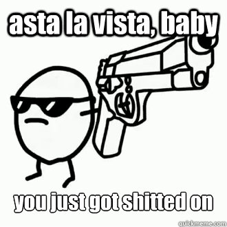 asta la vista, baby you just got shitted on - asta la vista, baby you just got shitted on  asdf potato