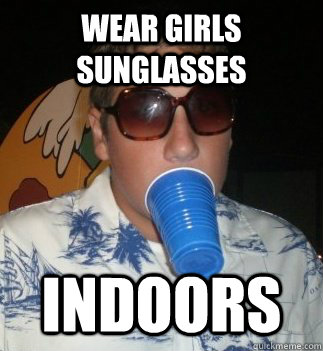 Wear girls sunglasses indoors  