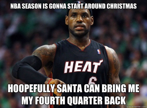 NBA season is gonna start around christmas hoopefully santa can bring me my fourth quarter back  Lebron James