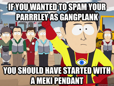 if you wanted to spam your parrrley as gangplank you should have started with a meki pendant  Captain Hindsight