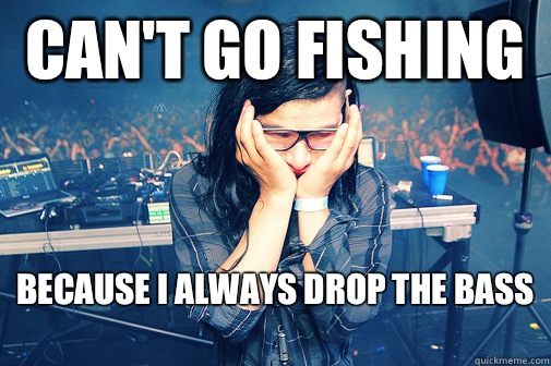 can't go fishing because I always drop the bass   Skrillexguiz