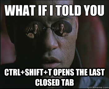 What if I told you Ctrl+Shift+T opens the last closed tab  Morpheus SC